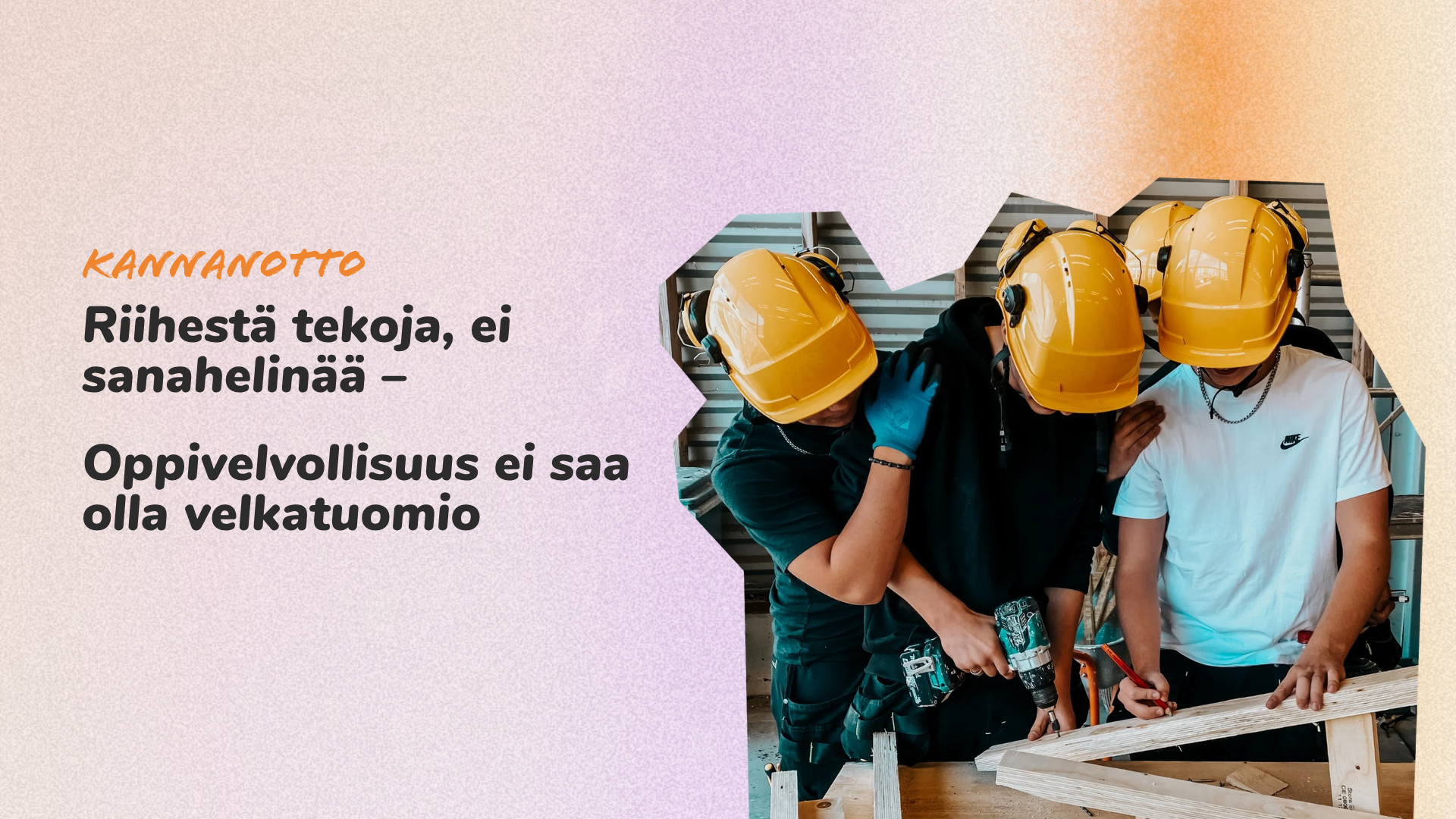 Kuvassa rakennusalan opiskelijoita, kuvassa teksti: KANNANOTTO: Riihestä tekoja, ei sanahelinää. Oppivelvollisuus ei saa olla velkatuomio.